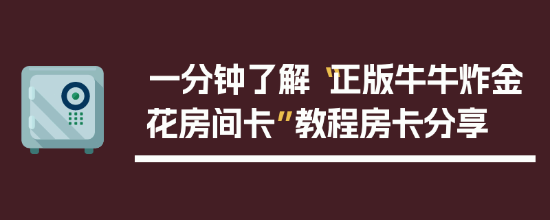 一分钟了解“正版牛牛炸金花房间卡”教程房卡分享
