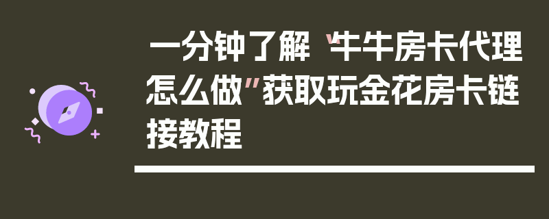 一分钟了解“牛牛房卡代理怎么做”获取玩金花房卡链接教程