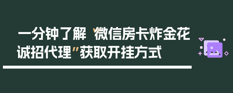 一分钟了解“微信房卡炸金花诚招代理”获取开挂方式