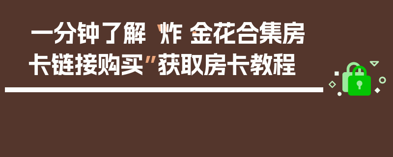 一分钟了解“炸·金花合集房卡链接购买”获取房卡教程