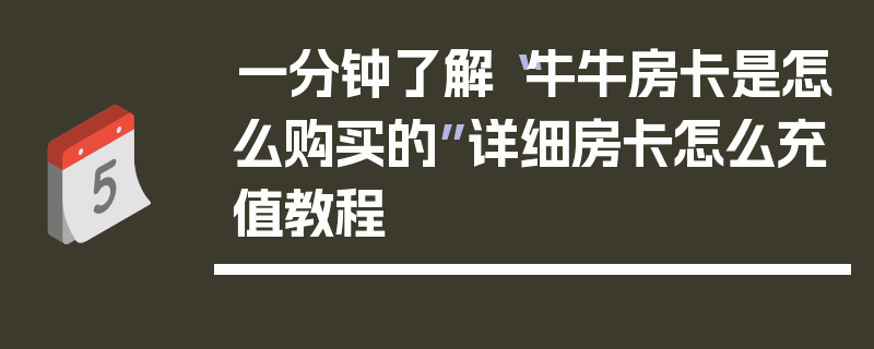 一分钟了解“牛牛房卡是怎么购买的”详细房卡怎么充值教程