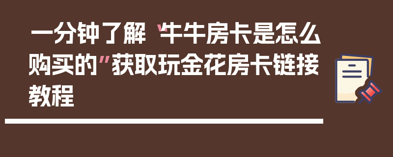 一分钟了解“牛牛房卡是怎么购买的”获取玩金花房卡链接教程
