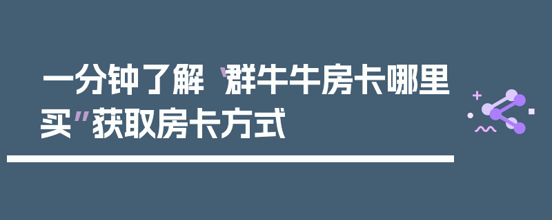 一分钟了解“群牛牛房卡哪里买”获取房卡方式