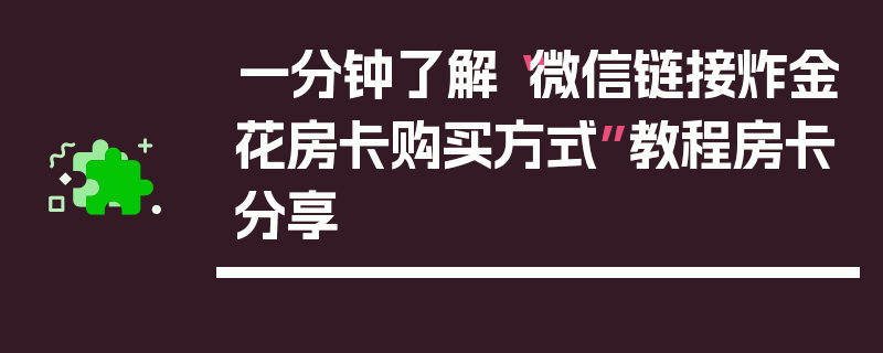 一分钟了解“微信链接炸金花房卡购买方式”教程房卡分享