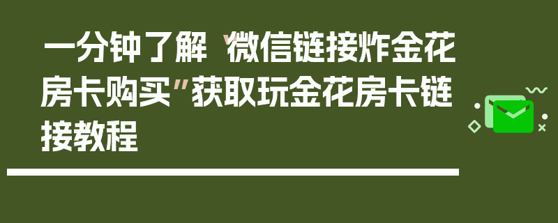 一分钟了解“微信链接炸金花房卡购买”获取玩金花房卡链接教程
