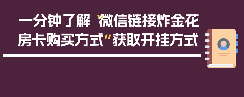 一分钟了解“微信链接炸金花房卡购买方式”获取开挂方式