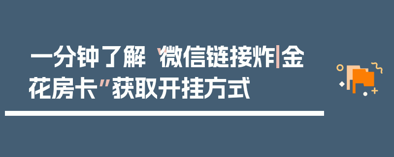 一分钟了解“微信链接炸|金花房卡”获取开挂方式