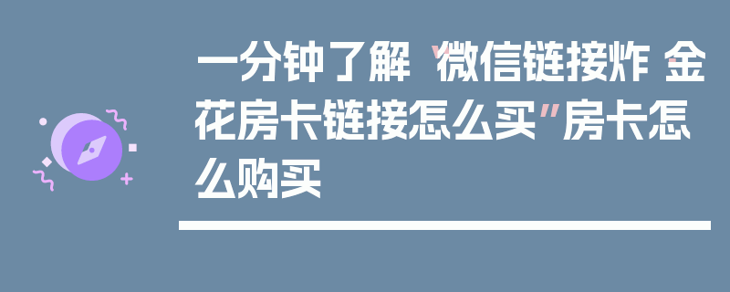 一分钟了解“微信链接炸·金花房卡链接怎么买”房卡怎么购买