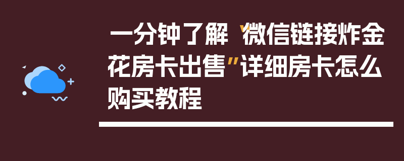 一分钟了解“微信链接炸金花房卡出售”详细房卡怎么购买教程