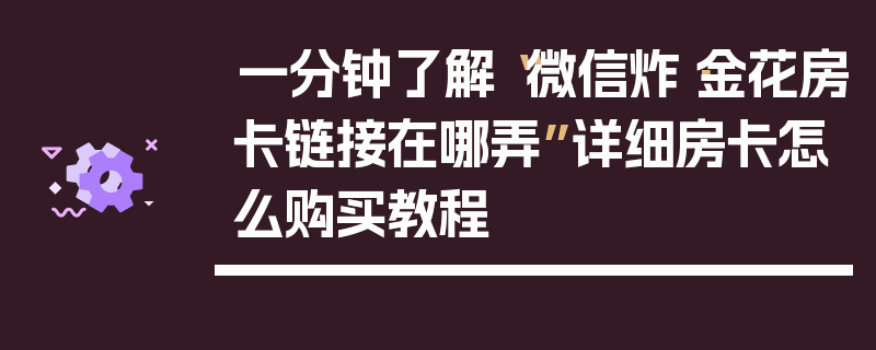 一分钟了解“微信炸·金花房卡链接在哪弄”详细房卡怎么购买教程