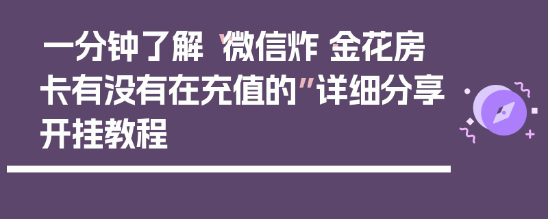 一分钟了解“微信炸·金花房卡有没有在充值的”详细分享开挂教程