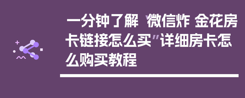 一分钟了解“微信炸·金花房卡链接怎么买”详细房卡怎么购买教程