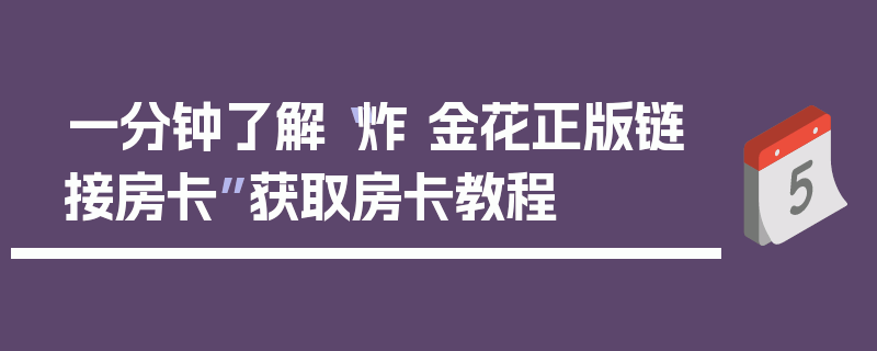 一分钟了解“炸 金花正版链接房卡”获取房卡教程