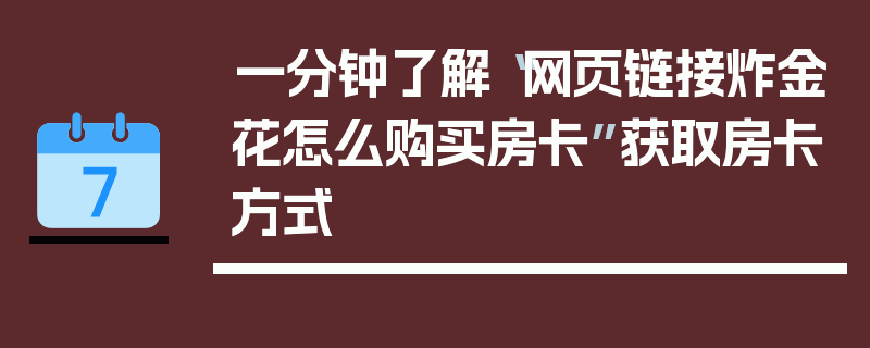 一分钟了解“网页链接炸金花怎么购买房卡”获取房卡方式