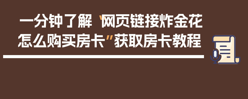一分钟了解“网页链接炸金花怎么购买房卡”获取房卡教程