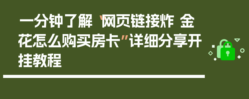 一分钟了解“网页链接炸 金花怎么购买房卡”详细分享开挂教程
