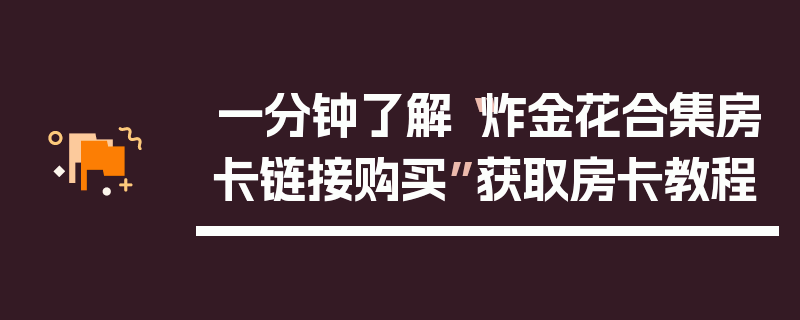 一分钟了解“炸金花合集房卡链接购买”获取房卡教程