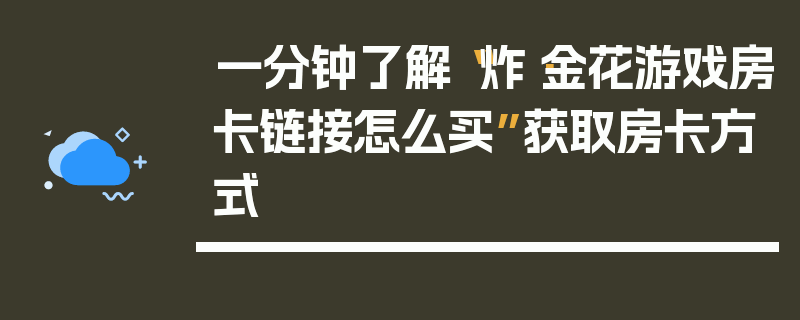 一分钟了解“炸·金花游戏房卡链接怎么买”获取房卡方式