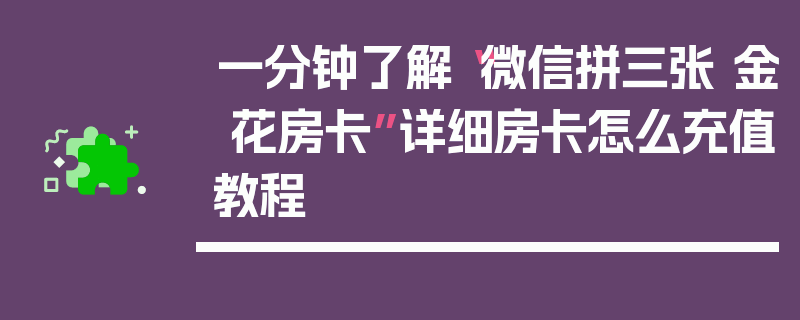 一分钟了解“微信拼三张 金 花房卡”详细房卡怎么充值教程
