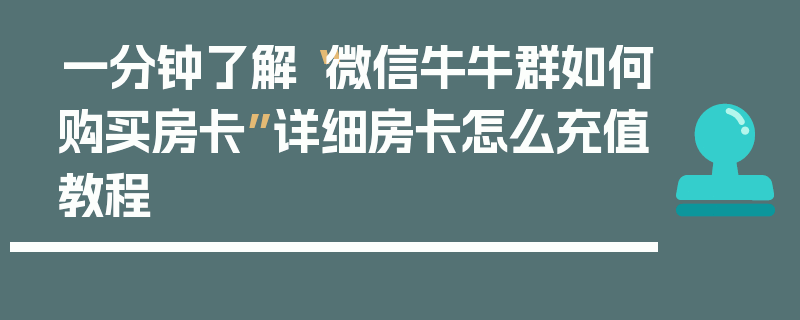 一分钟了解“微信牛牛群如何购买房卡”详细房卡怎么充值教程
