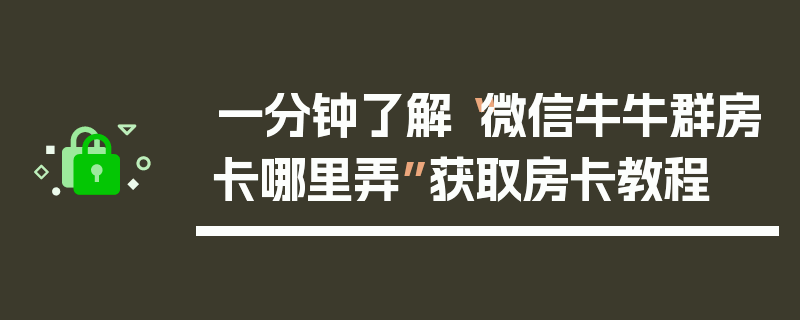 一分钟了解“微信牛牛群房卡哪里弄”获取房卡教程
