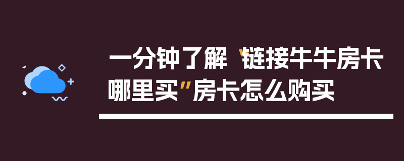 一分钟了解“链接牛牛房卡哪里买”房卡怎么购买