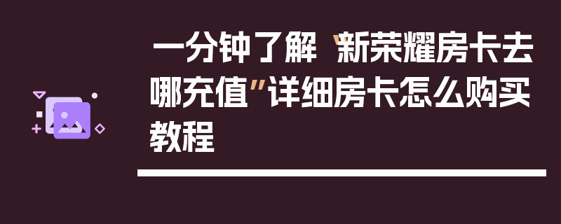 一分钟了解“新荣耀房卡去哪充值”详细房卡怎么购买教程