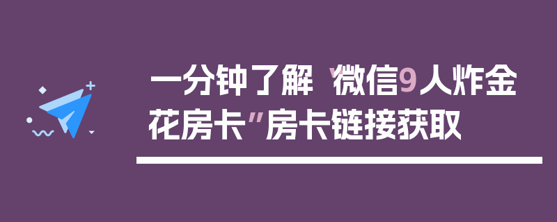 一分钟了解“微信9人炸金花房卡”房卡链接获取