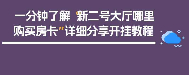 一分钟了解“新二号大厅哪里购买房卡”详细分享开挂教程