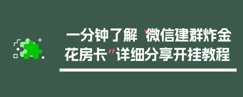 一分钟了解“微信建群炸金花房卡”详细分享开挂教程