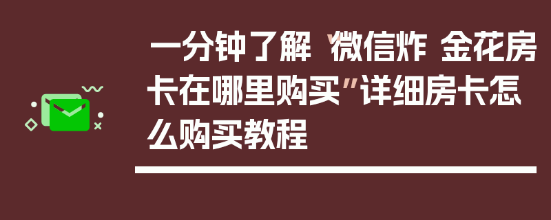 一分钟了解“微信炸 金花房卡在哪里购买”详细房卡怎么购买教程