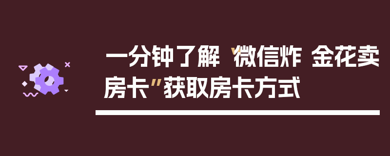 一分钟了解“微信炸 金花卖房卡”获取房卡方式