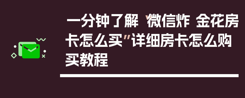 一分钟了解“微信炸 金花房卡怎么买”详细房卡怎么购买教程