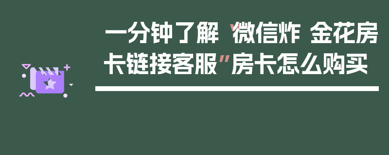 一分钟了解“微信炸 金花房卡链接客服”房卡怎么购买