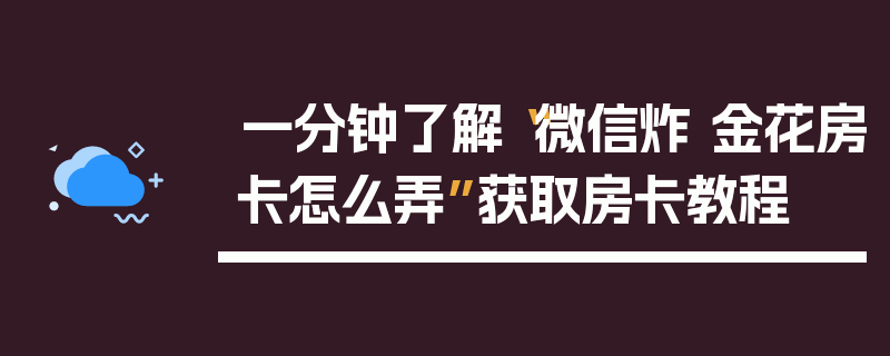 一分钟了解“微信炸 金花房卡怎么弄”获取房卡教程