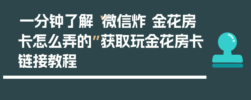 一分钟了解“微信炸 金花房卡怎么弄的”获取玩金花房卡链接教程