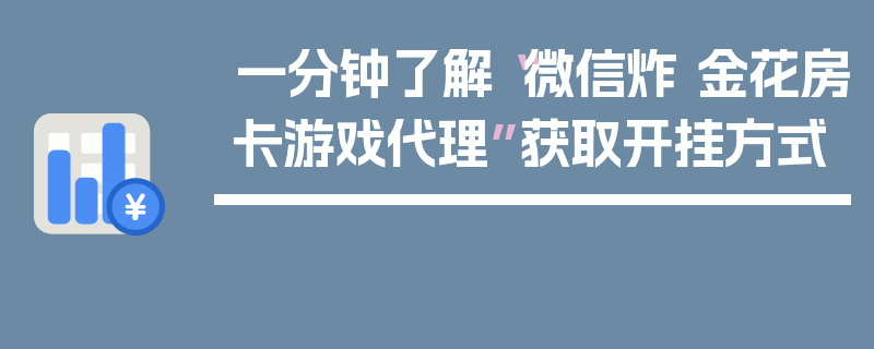 一分钟了解“微信炸 金花房卡游戏代理”获取开挂方式
