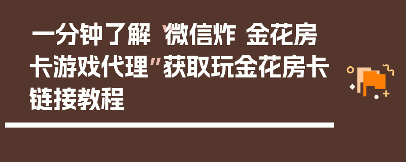 一分钟了解“微信炸 金花房卡游戏代理”获取玩金花房卡链接教程