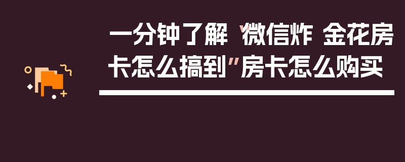 一分钟了解“微信炸 金花房卡怎么搞到”房卡怎么购买
