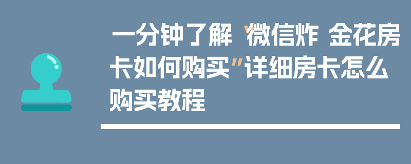 一分钟了解“微信炸 金花房卡如何购买”详细房卡怎么购买教程