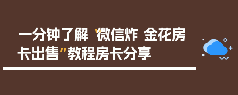 一分钟了解“微信炸 金花房卡出售”教程房卡分享