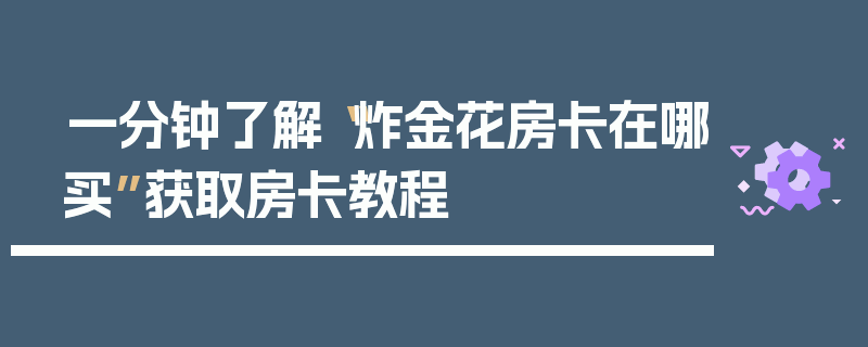 一分钟了解“炸金花房卡在哪买”获取房卡教程