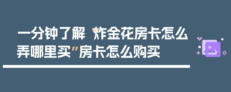 一分钟了解“炸金花房卡怎么弄哪里买”房卡怎么购买