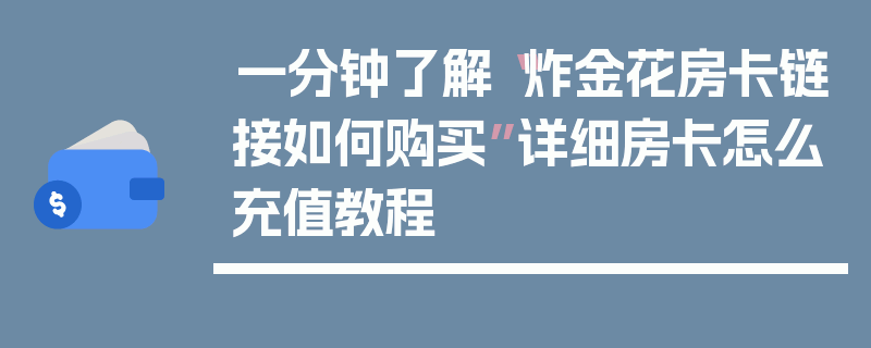 一分钟了解“炸金花房卡链接如何购买”详细房卡怎么充值教程