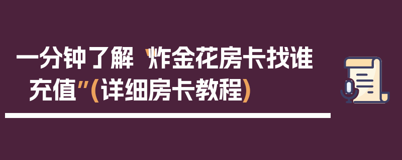 一分钟了解“炸金花房卡找谁充值”(详细房卡教程)