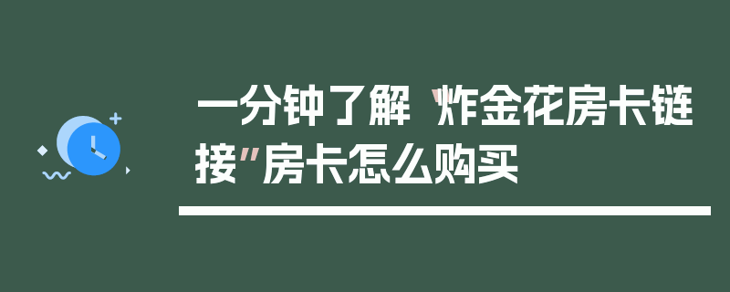 一分钟了解“炸金花房卡链接”房卡怎么购买