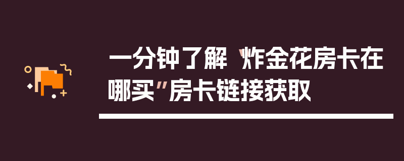 一分钟了解“炸金花房卡在哪买”房卡链接获取