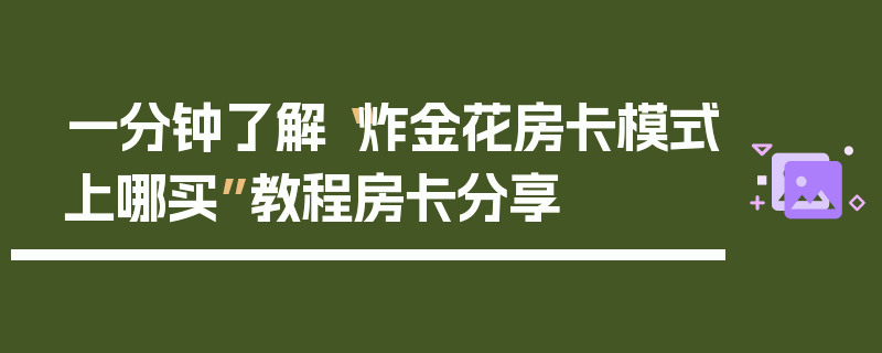 一分钟了解“炸金花房卡模式上哪买”教程房卡分享