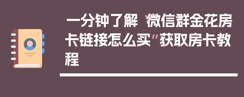 一分钟了解“微信群金花房卡链接怎么买”获取房卡教程