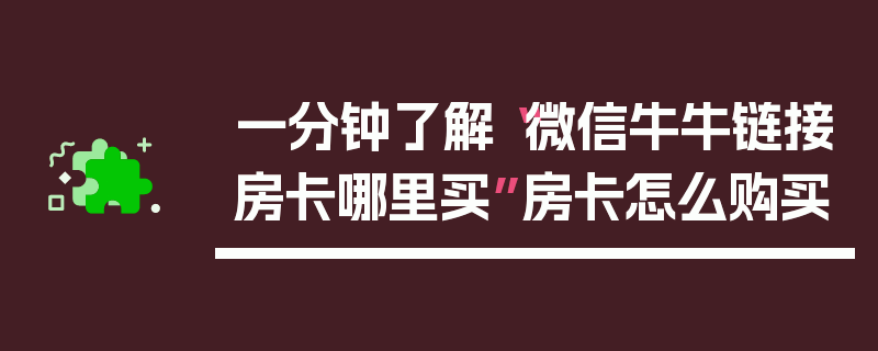 一分钟了解“微信牛牛链接房卡哪里买”房卡怎么购买
